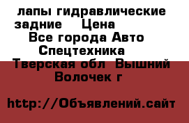 лапы гидравлические задние  › Цена ­ 30 000 - Все города Авто » Спецтехника   . Тверская обл.,Вышний Волочек г.